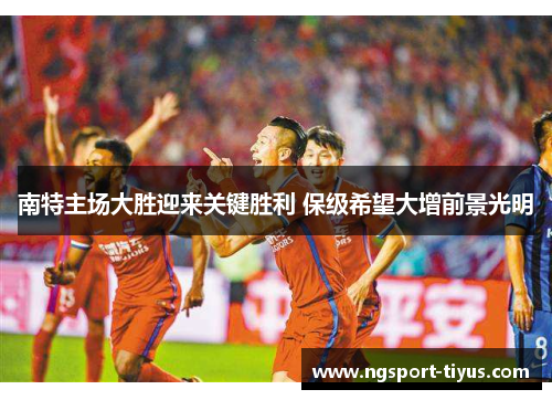 南特主场大胜迎来关键胜利 保级希望大增前景光明