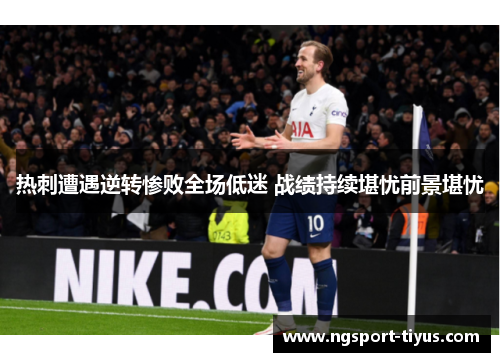 热刺遭遇逆转惨败全场低迷 战绩持续堪忧前景堪忧