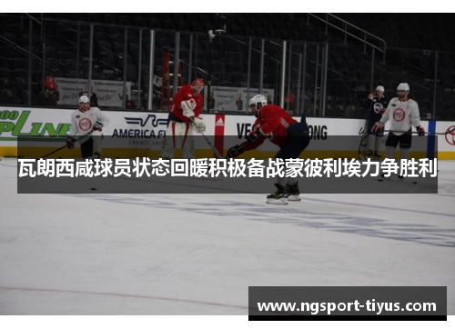 瓦朗西咸球员状态回暖积极备战蒙彼利埃力争胜利