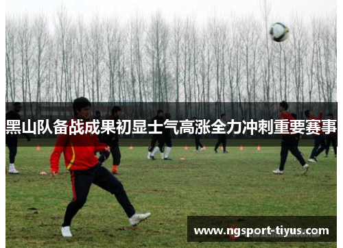 黑山队备战成果初显士气高涨全力冲刺重要赛事