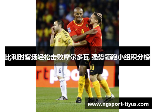 比利时客场轻松击败摩尔多瓦 强势领跑小组积分榜
